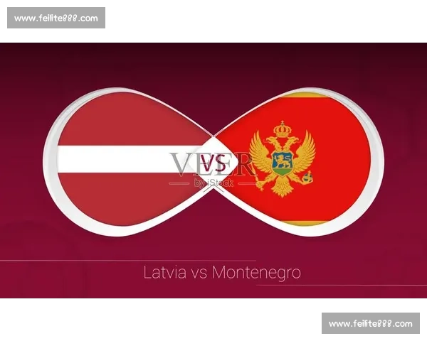黑山对阵拉脱维亚实力解析与比赛前景全面展望关键球员表现及战术看点